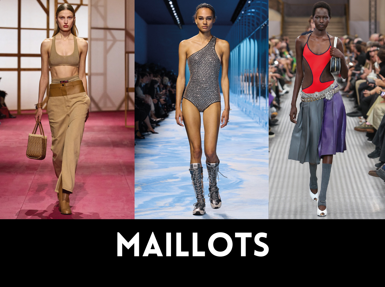 MAILLOTS. De gauche à droite, HERMES, DIOR, MIU MIU. 1NSTANT SHOW.